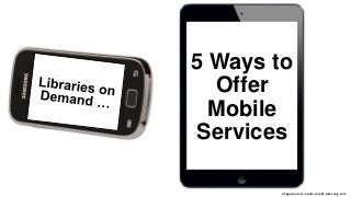 5 Ways to
Offer
Mobile
Services
Image sources: apple.com & samsung.com

 
