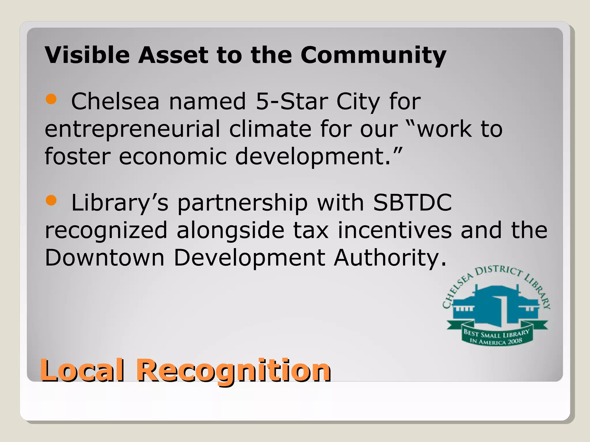 Local RecognitionLocal Recognition
Visible Asset to the Community
 Chelsea named 5-Star City for
entrepreneurial climate for our “work to
foster economic development.”
 Library’s partnership with SBTDC
recognized alongside tax incentives and the
Downtown Development Authority.
 
