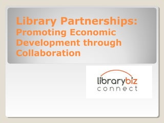 Library Partnerships:
Promoting Economic
Development through
Collaboration
 