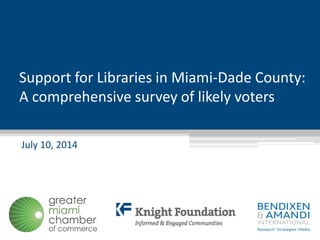 Support for Libraries in Miami-Dade County:
A comprehensive survey of likely voters
July 10, 2014
 