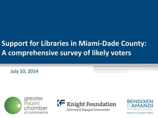 Support for Libraries in Miami-Dade County:
A comprehensive survey of likely voters
July 10, 2014
 