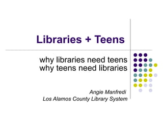 Libraries + Teens why libraries need teens why teens need libraries Angie Manfredi  Los Alamos County Library System 