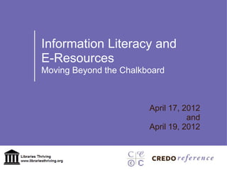 Information Literacy and
E-Resources
Moving Beyond the Chalkboard



                        April 17, 2012
                                   and
                        April 19, 2012
 