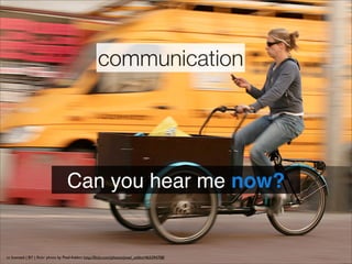 communication




                                    Can you hear me now?!


cc licensed ( BY ) ﬂickr photo by Pixel Addict: http://ﬂickr.com/photos/pixel_addict/465394708/
 