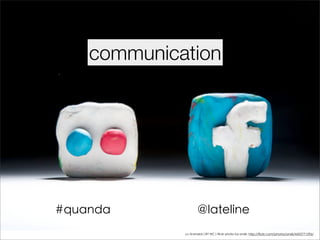 communication




#quanda              @lateline
             cc licensed ( BY NC ) flickr photo by ansik: http://flickr.com/photos/ansik/4425771596/
 