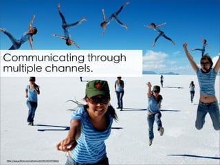 Communicating through
multiple channels.




                                               54
h$p://www.ﬂickr.com/photos/tjt195/501975860/
 