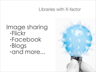 Libraries with X-factor



Image sharing
 •Flickr

 •Facebook

 •Blogs

 •and more...
 