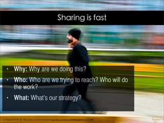 Sharing is fast




   •       Why: Why are we doing this?
   •       Who: Who are we trying to reach? Who will do
           the work?
   •       What: What’s our strategy?


cc licensed ( BY NC SD ) ﬂickr photo by Έλενα Λαγαρία: http://ﬂickr.com/photos/29393867@N07/3161212158/
 