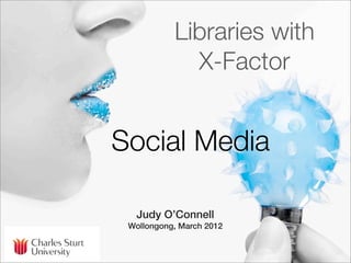 Libraries with
             X-Factor


Social Media

  Judy O’Connell
 Wollongong, March 2012
 