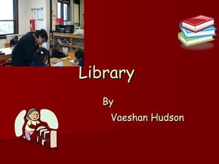 Library   By  Vaeshan Hudson 