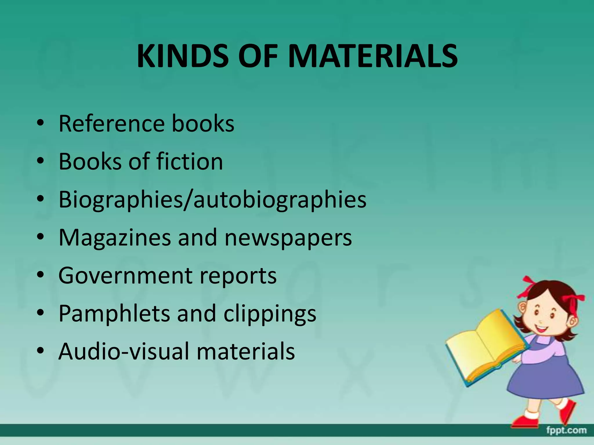 KINDS OF MATERIALS
•   Reference books
•   Books of fiction
•   Biographies/autobiographies
•   Magazines and newspapers
•   Government reports
•   Pamphlets and clippings
•   Audio-visual materials
 