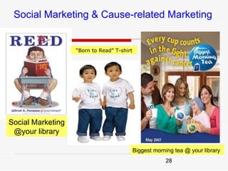 Social Marketing & Cause-related Marketing


                   “Born to Read” T-shirt




Social Marketing
 @your library

                                            Biggest morning tea @ your library
                                                        28
 