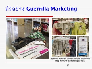 ตัว อย่า ง Guerrilla Marketing




                  Homeless Pakistani children will wear this winter?
                       Help them with a gift at the pay desk.

                                      31
 