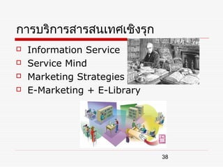 การบริการสารสนเทศเชิงรุก
   Information Service
   Service Mind
   Marketing Strategies
   E-Marketing + E-Library




                              38
 