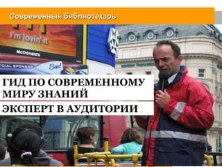 Современный библиотекарь




ГИД ПО СОВРЕМЕННОМУ
МИРУ ЗНАНИЙ
ЭКСПЕРТ В АУДИТОРИИ
 