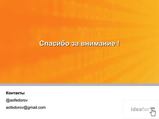 Спасибо за внимание !




Контакты
@aofedorov
aofedorov@gmail.com
 