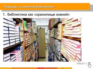 Подходы к понятию библиотеки

1. библиотека как «хранилище знаний»
 