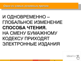 Одна из самых основных причин



И ОДНОВРЕМЕННО –
ГЛОБАЛЬНОЕ ИЗМЕНЕНИЕ
СПОСОБА ЧТЕНИЯ.
НА СМЕНУ БУМАЖНОМУ
КОДЕКСУ ПРИХОДЯТ
ЭЛЕКТРОННЫЕ ИЗДАНИЯ
 