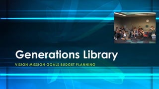 VISION MISSION GOALS BUDGET PLANNING
Generations Library
 