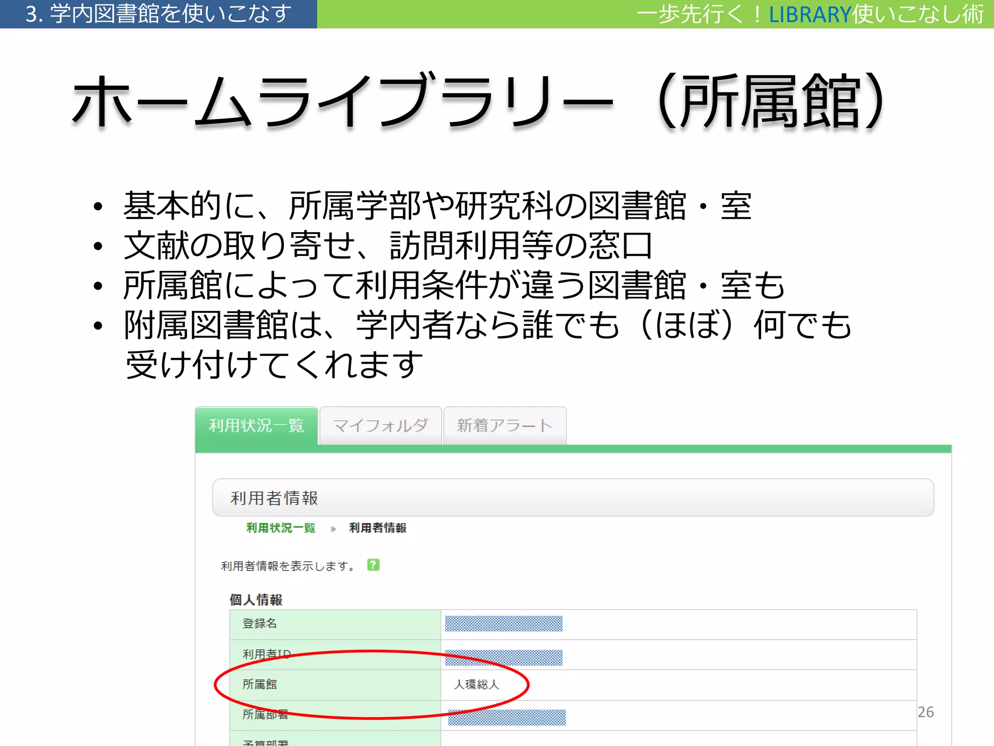 ホームライブラリー（所属館）
• 基本的に、所属学部や研究科の図書館・室
• 文献の取り寄せ、訪問利用等の窓口
• 所属館によって利用条件が違う図書館・室も
• 附属図書館は、学内者なら誰でも（ほぼ）何でも
受け付けてくれます
一歩先行く！LIBRARY使いこなし術3. 学内図書館を使いこなす
26
 