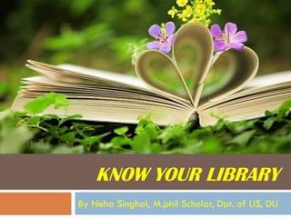 KNOW YOUR LIBRARY 
By NehaSinghal, M.philScholar, Dpt. of LIS, DU  