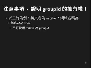28
注意事項 - 證明 groupId 的擁有權 1
● 以三竹為例，英文名為 mitake ，網域名稱為
mitake.com.tw
– 不可使用 mitake 為 groupId
 