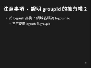 32
注意事項 - 證明 groupId 的擁有權 2
● 以 logpush 為例，網域名稱為 logpush.io
– 不可使用 logpush 為 groupId
 