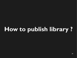 34
How to publish library ?
 