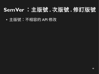 48
SemVer ：主版號 . 次版號 . 修訂版號
● 主版號：不相容的 API 修改
 