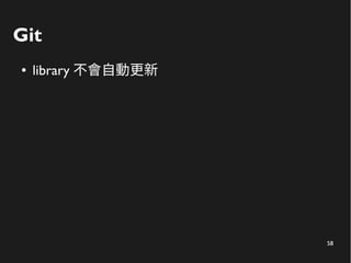 58
Git
● library 不會自動更新
 