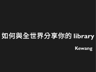 如何與全世界分享你的 library
Kewang
 