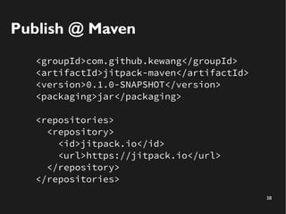 38
Publish @ Maven
<groupId>com.github.kewang</groupId>
<artifactId>jitpack-maven</artifactId>
<version>0.1.0-SNAPSHOT</ve...