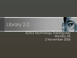 Library 2.0 SCKLS Technology Training Day Wichita, KS 2 November 2006 