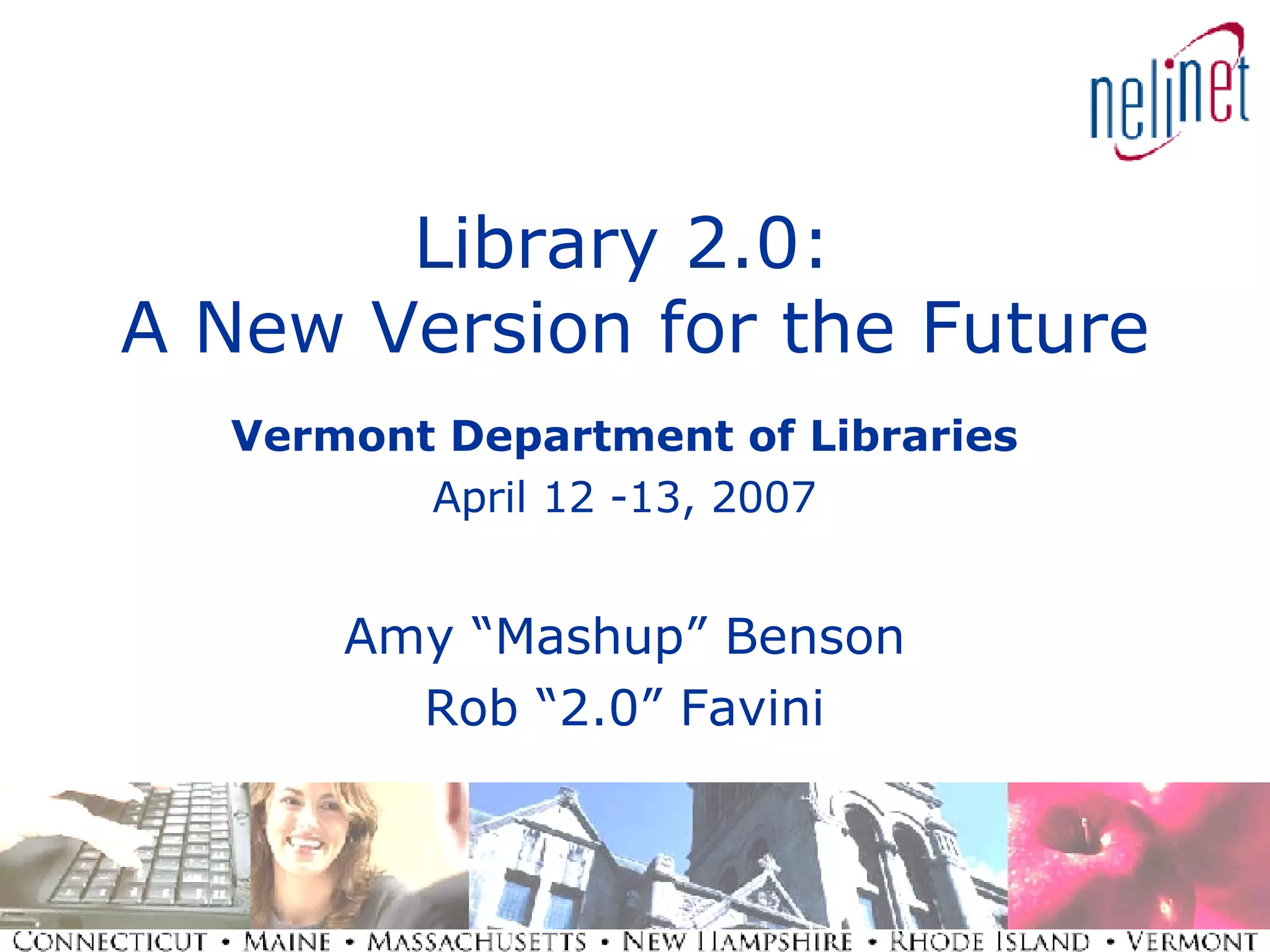 Library 2.0:  A New Version for the Future Vermont Department of Libraries April 12 -13, 2007 Amy “Mashup” Benson Rob “2.0” Favini 