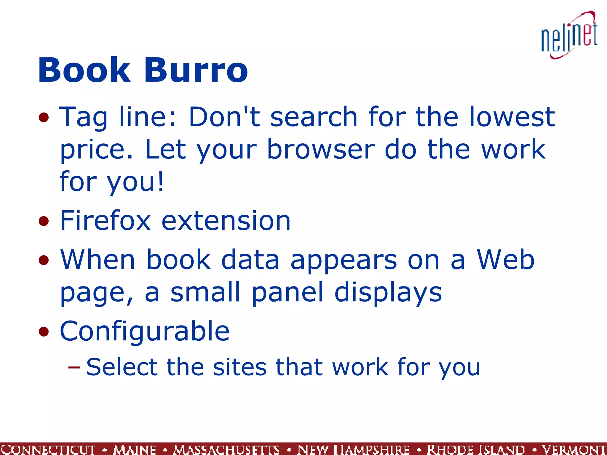 Book Burro Tag line: Don't search for the lowest price. Let your browser do the work for you! Firefox extension When book data appears on a Web page, a small panel displays Configurable Select the sites that work for you 