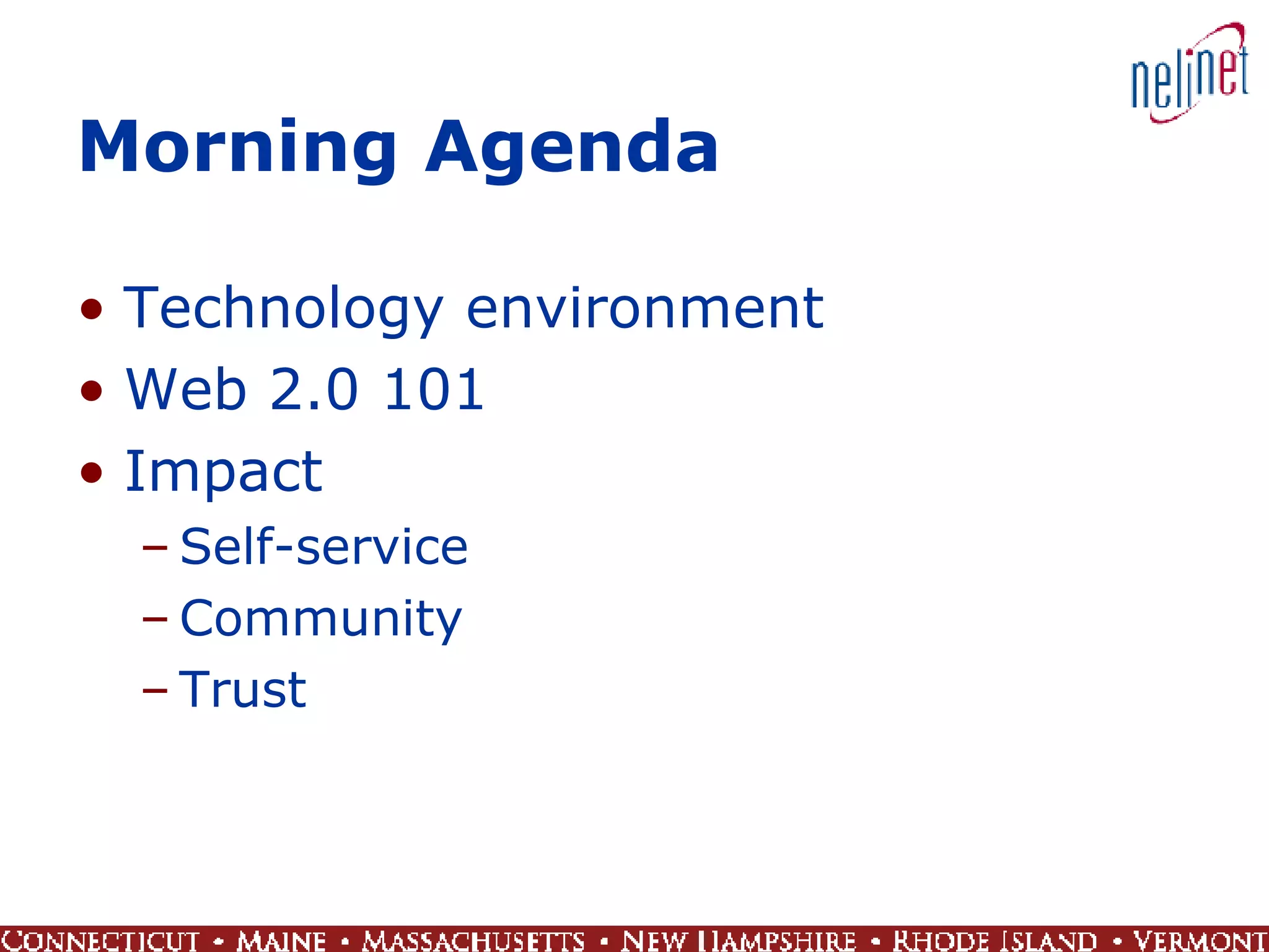 Morning Agenda Technology environment Web 2.0 101 Impact  Self-service Community Trust 