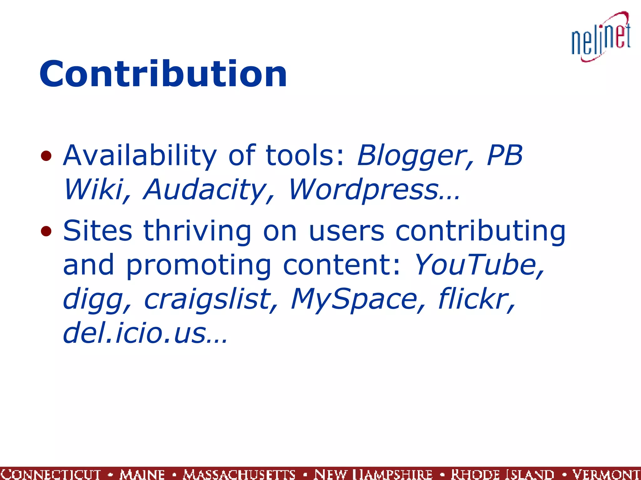 Contribution Availability of tools:  Blogger, PB Wiki, Audacity, Wordpress… Sites thriving on users contributing and promoting content:  YouTube, digg, craigslist, MySpace, flickr, del.icio.us… 