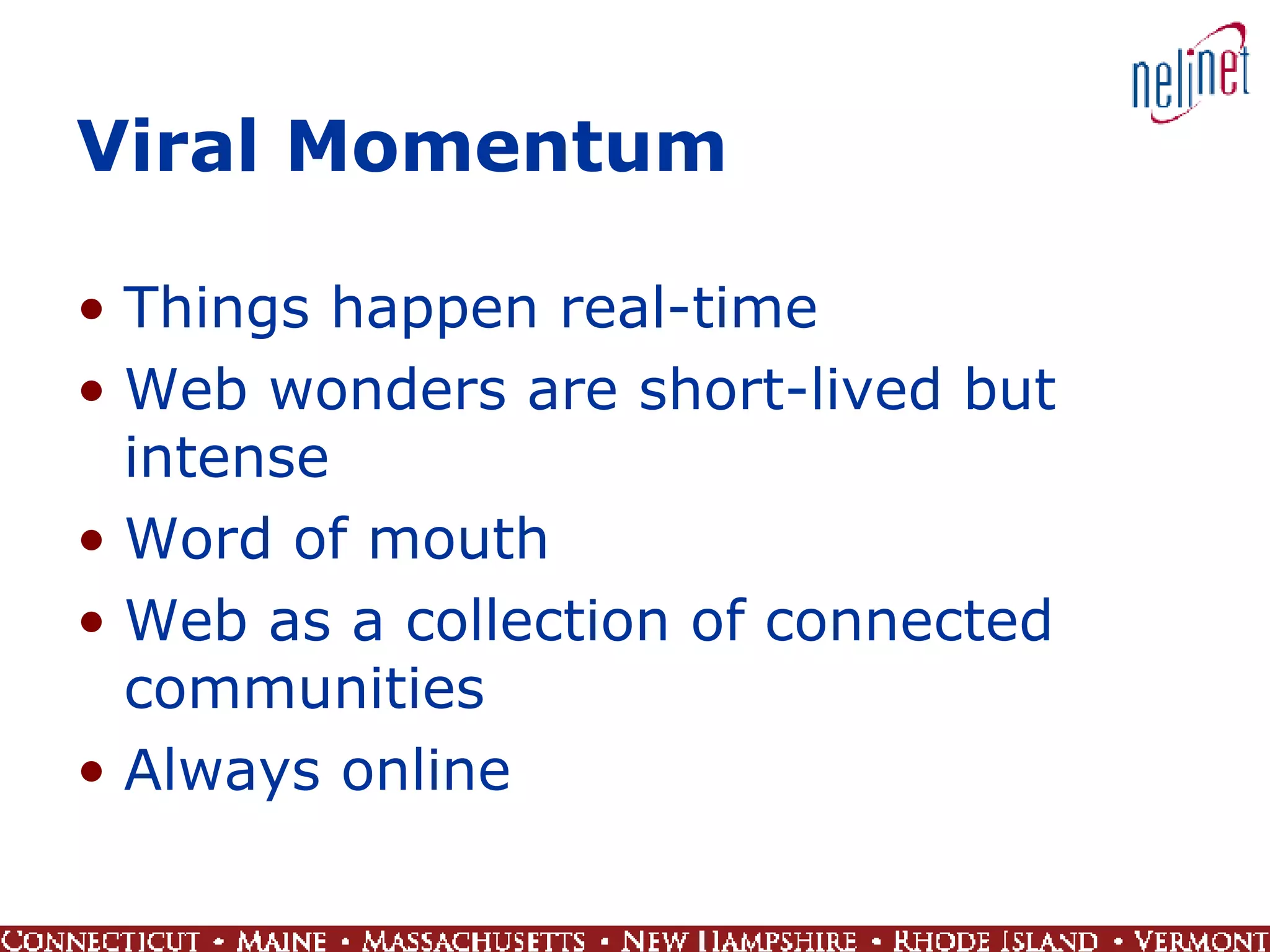 Viral Momentum Things happen real-time Web wonders are short-lived but intense Word of mouth Web as a collection of connected communities Always online 