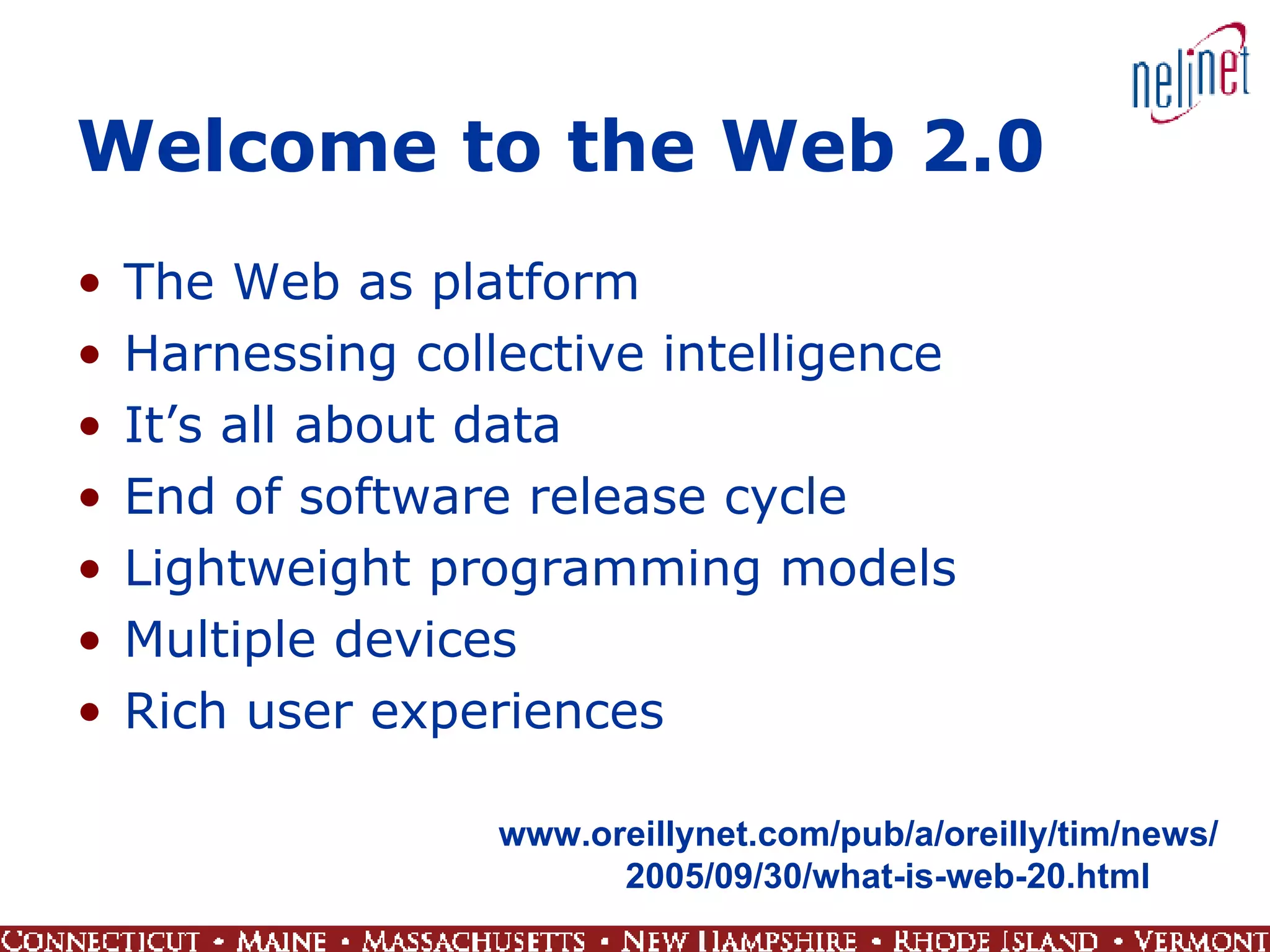 Welcome to the Web 2.0 The Web as platform Harnessing collective intelligence It’s all about data End of software release cycle Lightweight programming models Multiple devices Rich user experiences www.oreillynet.com/pub/a/oreilly/tim/news/ 2005/09/30/what-is-web-20.html 