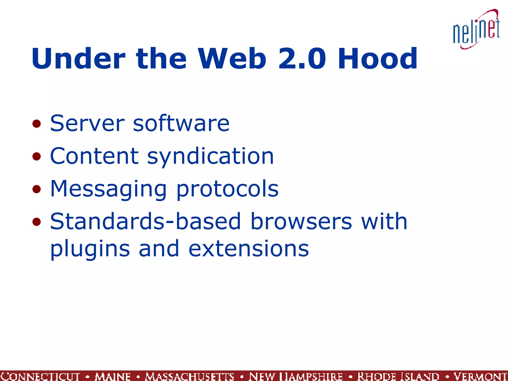 Under the Web 2.0 Hood Server software Content syndication Messaging protocols Standards-based browsers with plugins and extensions  