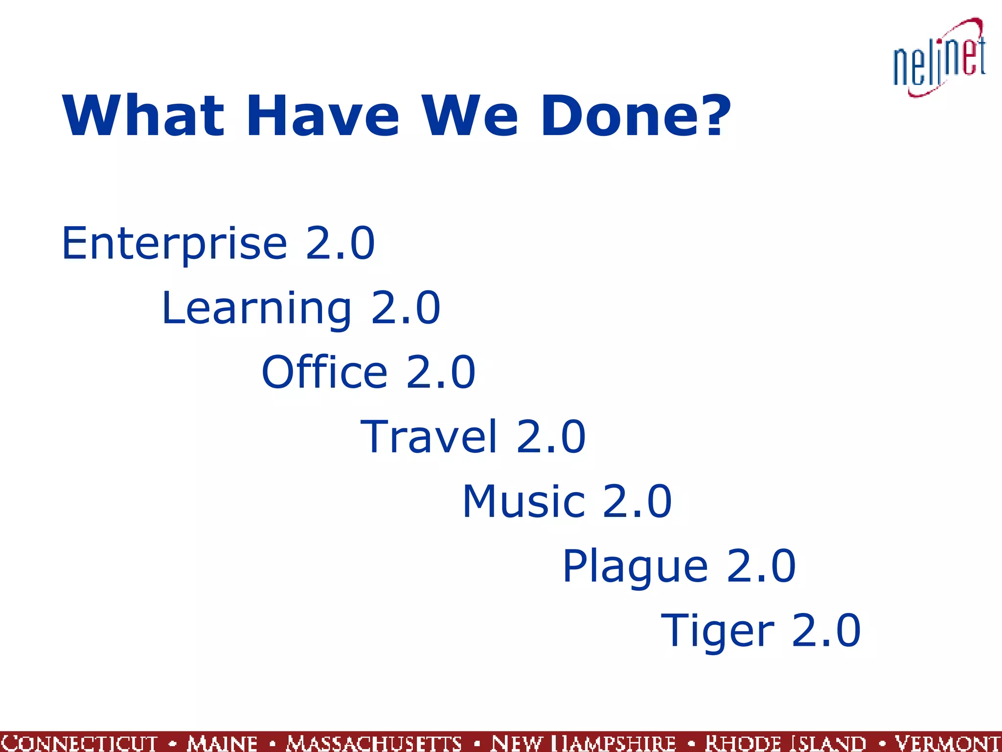 What Have We Done? Enterprise 2.0 Learning 2.0 Office 2.0 Travel 2.0 Music 2.0 Plague 2.0 Tiger 2.0 