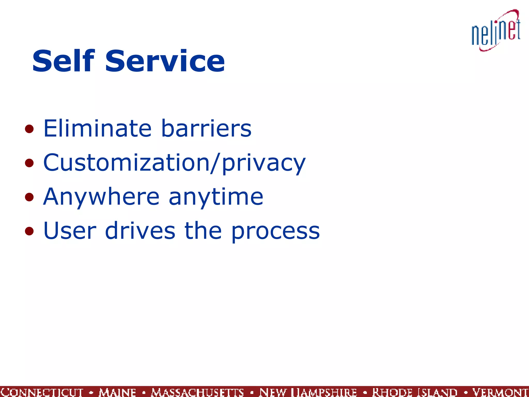 Self Service Eliminate barriers Customization/privacy Anywhere anytime User drives the process 