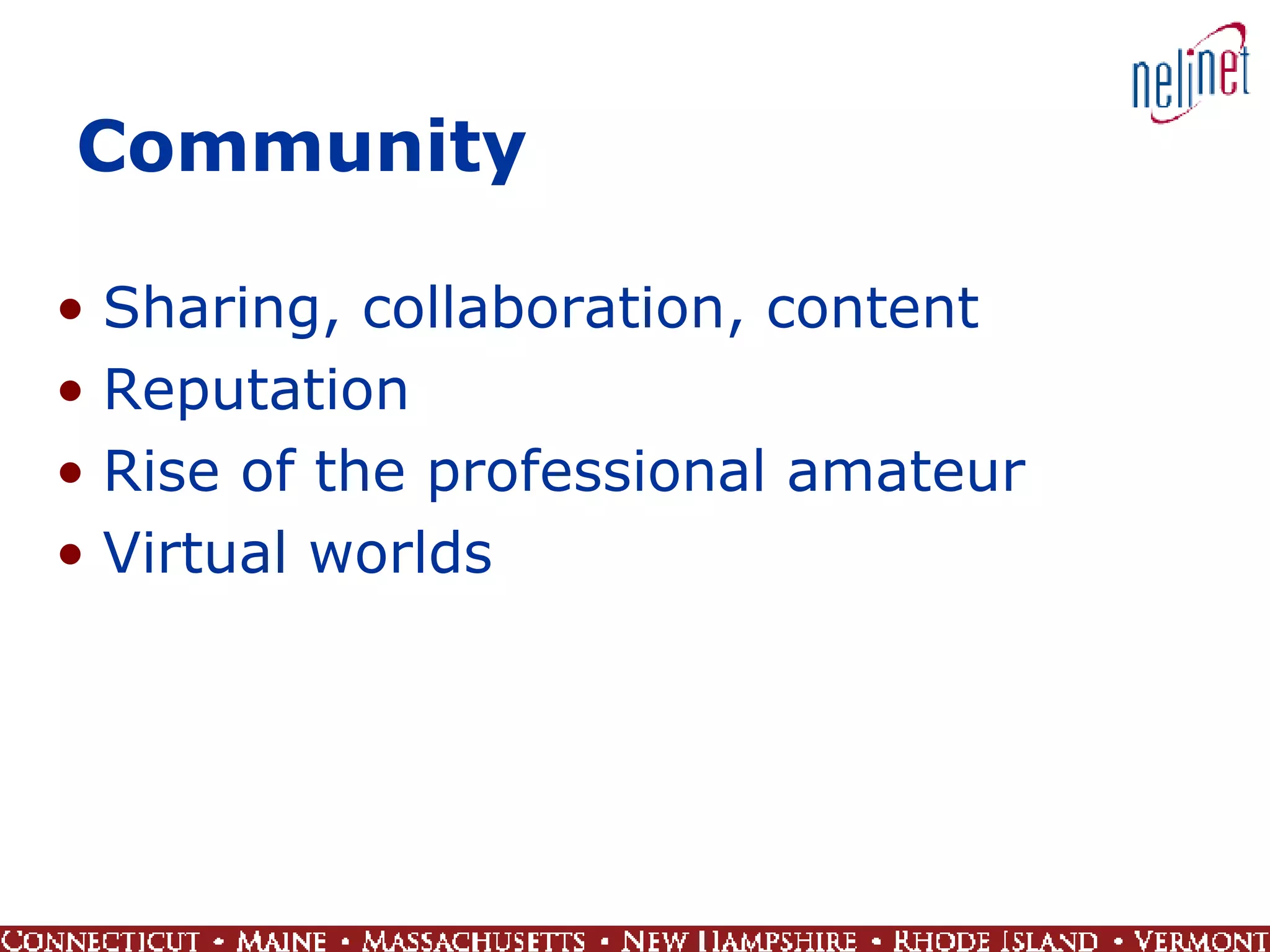 Community Sharing, collaboration, content Reputation Rise of the professional amateur Virtual worlds 