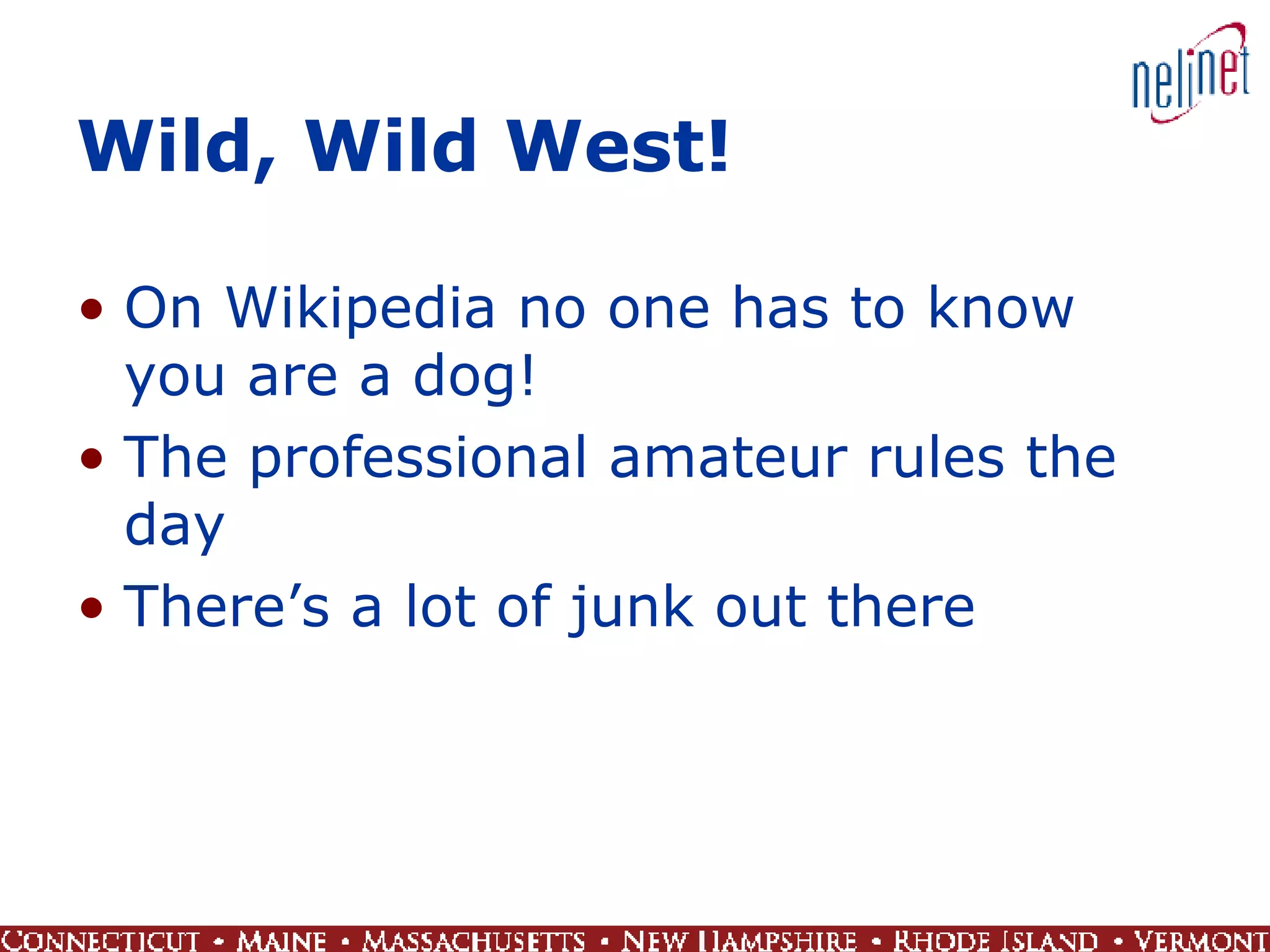 Wild, Wild West! On Wikipedia no one has to know you are a dog! The professional amateur rules the day There’s a lot of junk out there 