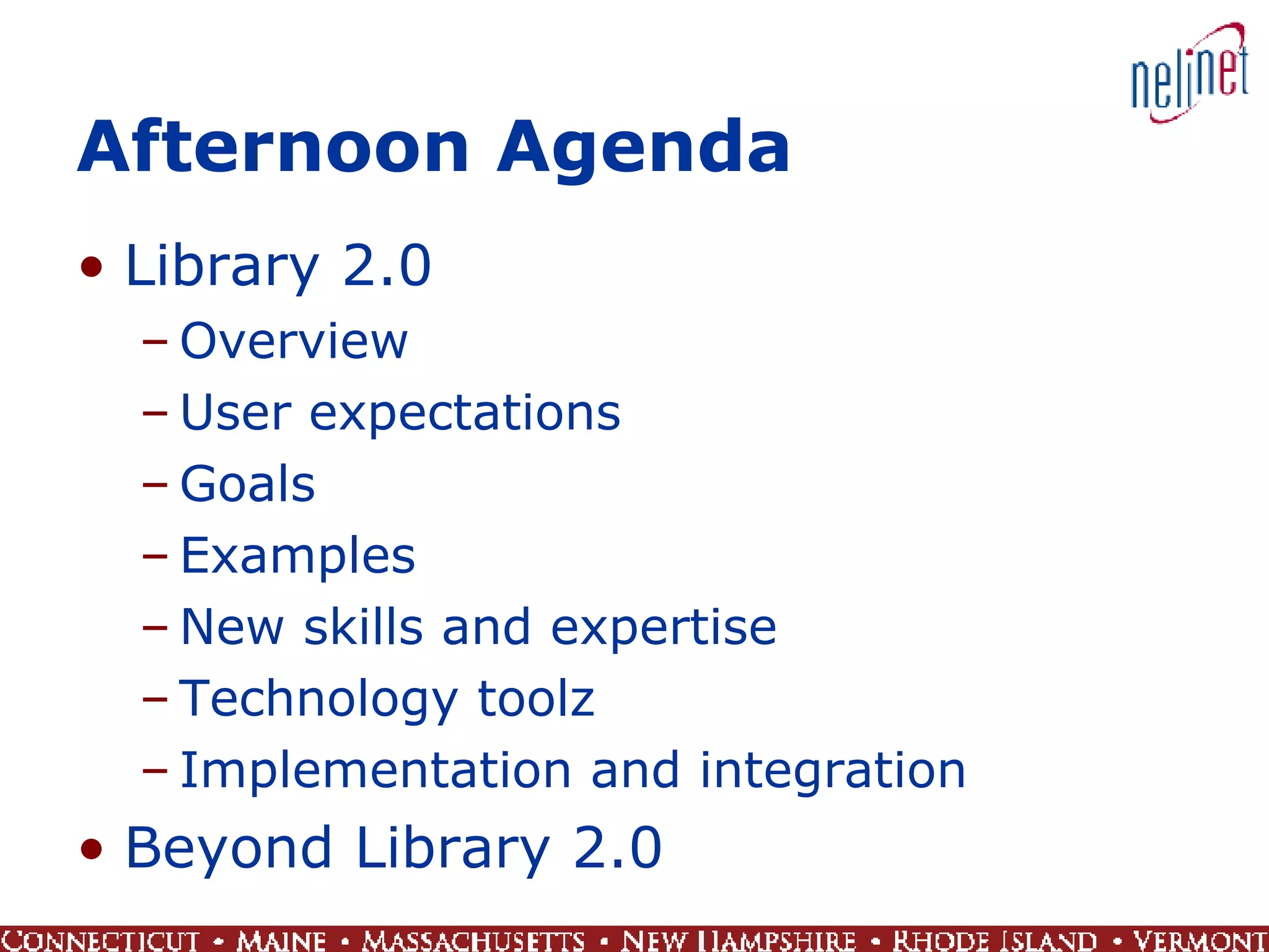 Afternoon Agenda Library 2.0 Overview User expectations Goals Examples New skills and expertise Technology toolz Implementation and integration Beyond Library 2.0 