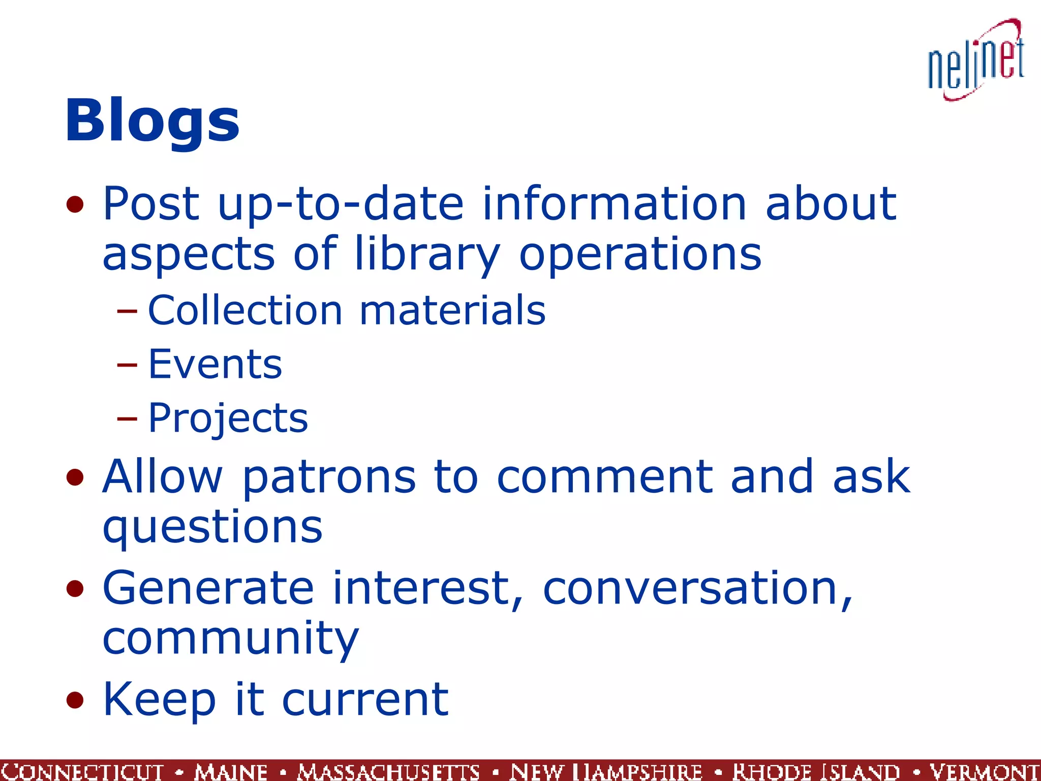 Blogs Post up-to-date information about aspects of library operations Collection materials Events Projects Allow patrons to comment and ask questions Generate interest, conversation, community Keep it current 