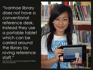 <ul><li>“ Ivanhoe library does not have a conventional reference desk. Instead they use a portable tablet which can be car...