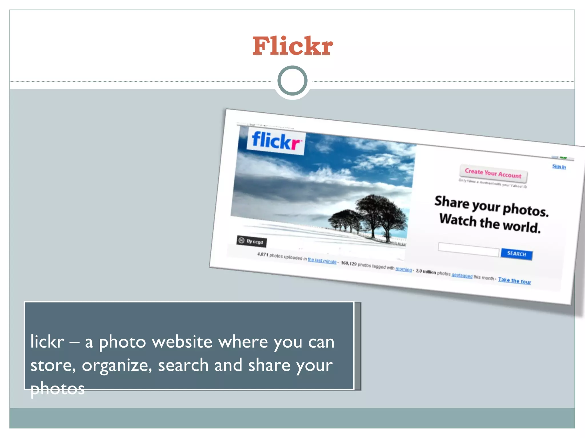 Flickr Flickr – a photo website where you can store, organize, search and share your photos 