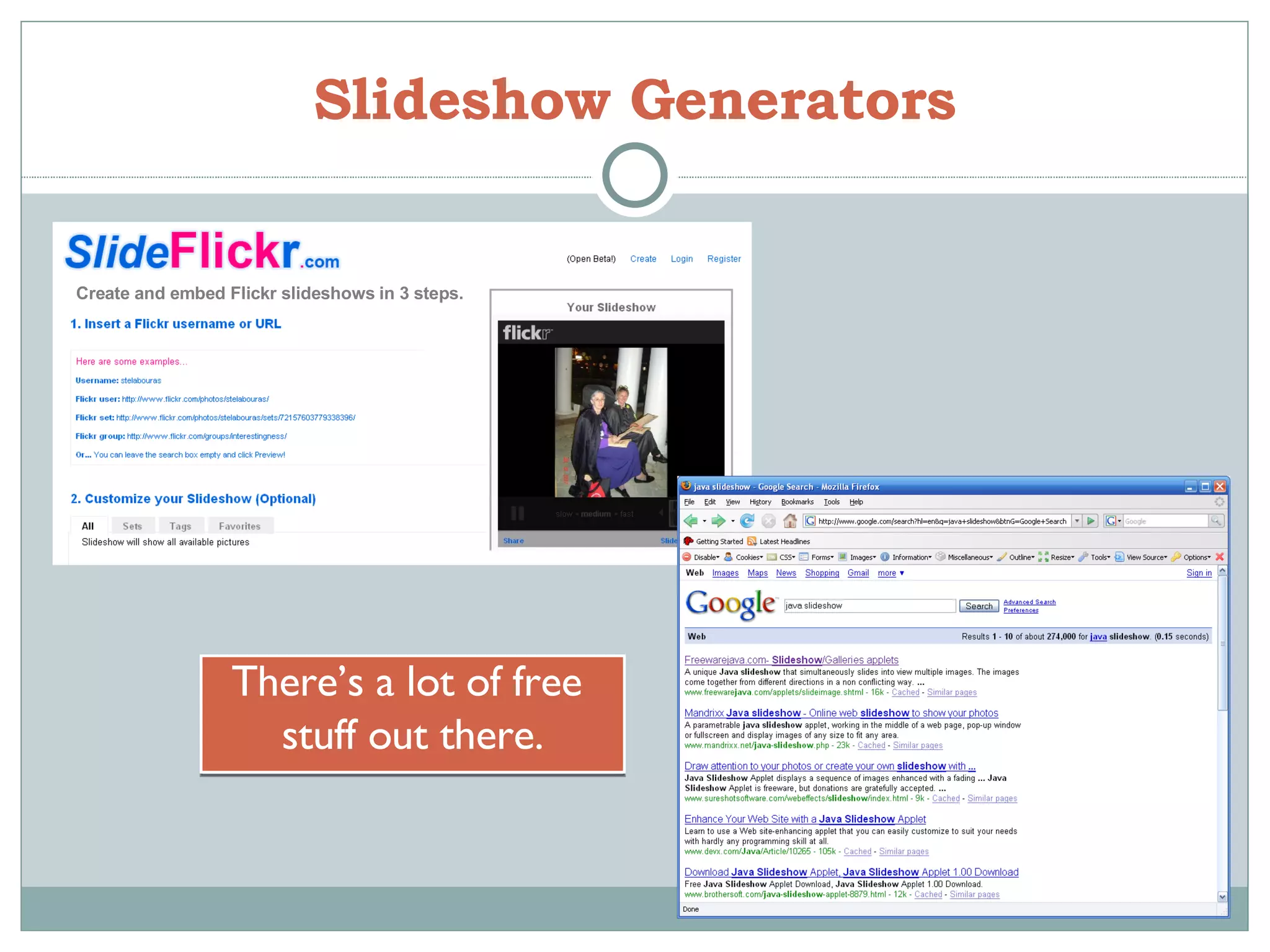 Slideshow Generators There’s a lot of free  stuff out there. Flickr Slideshow Generator Create and embed Flickr slideshows in 3 steps. 
