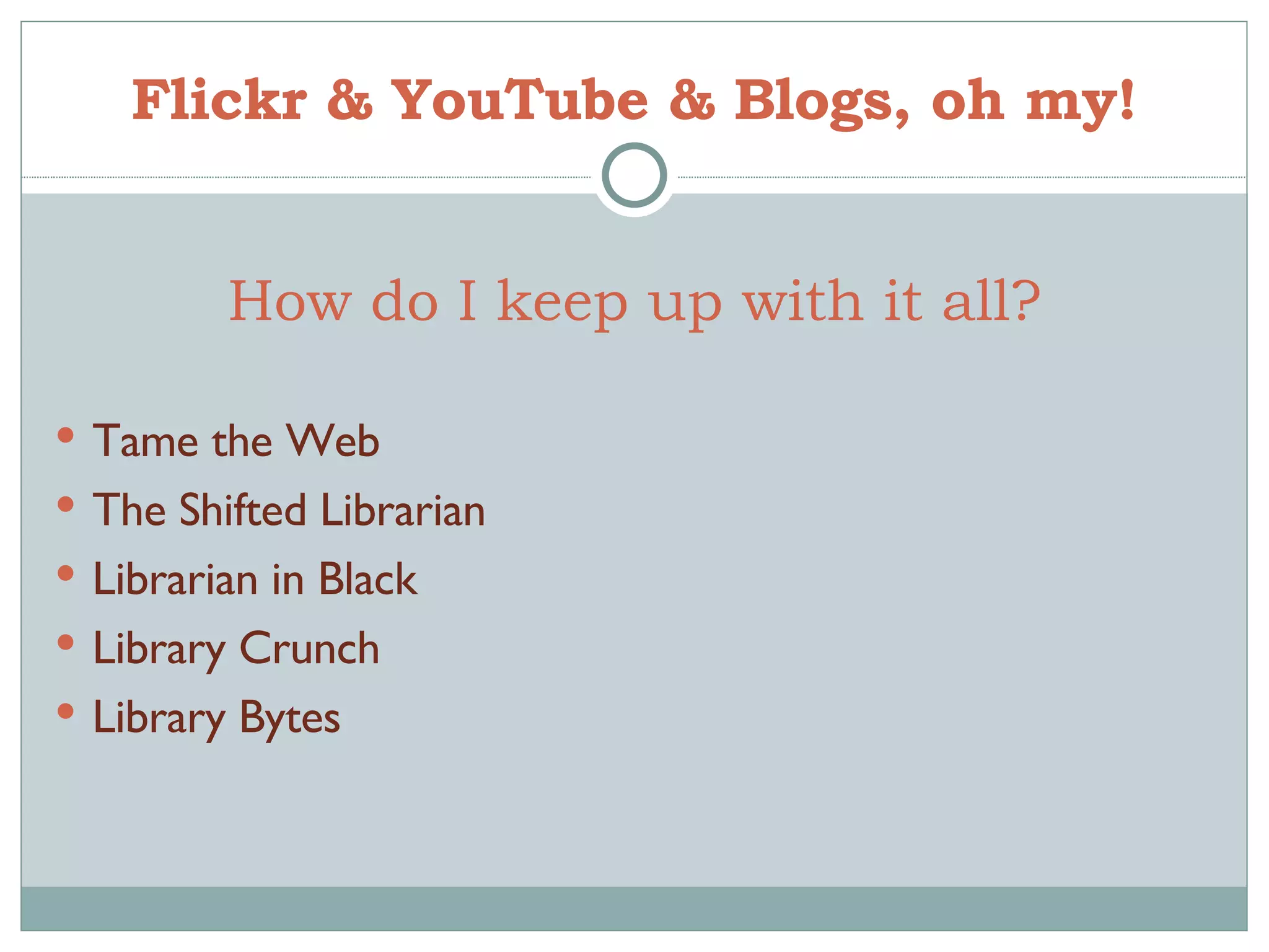 Flickr & YouTube & Blogs, oh my! Tame the Web The Shifted Librarian Librarian in Black Library Crunch Library Bytes How do I keep up with it all? 